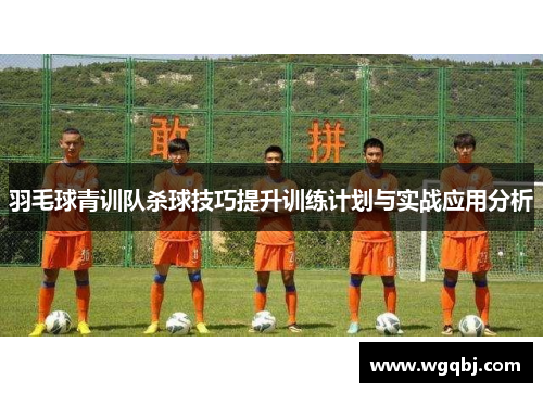 羽毛球青训队杀球技巧提升训练计划与实战应用分析