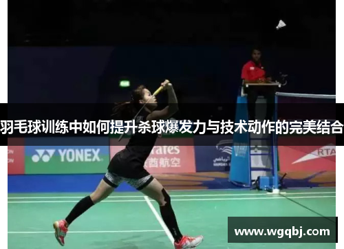 羽毛球训练中如何提升杀球爆发力与技术动作的完美结合