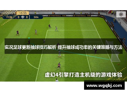 实况足球更新抽球技巧解析 提升抽球成功率的关键策略与方法