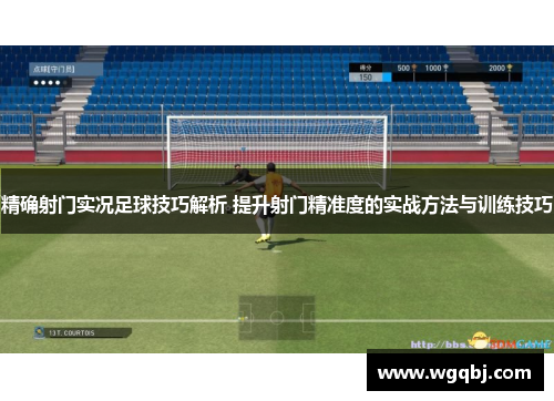 精确射门实况足球技巧解析 提升射门精准度的实战方法与训练技巧