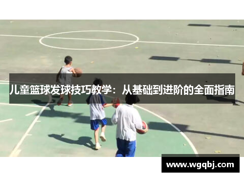 儿童篮球发球技巧教学：从基础到进阶的全面指南