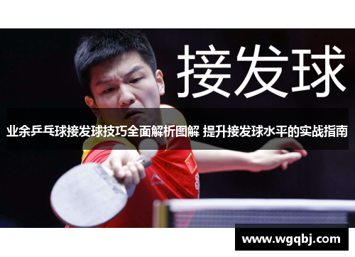 业余乒乓球接发球技巧全面解析图解 提升接发球水平的实战指南