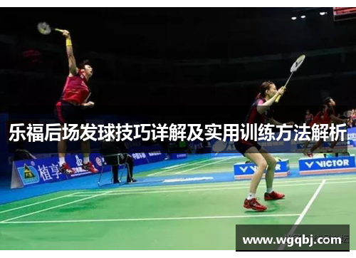 乐福后场发球技巧详解及实用训练方法解析