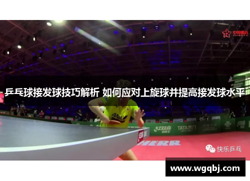 乒乓球接发球技巧解析 如何应对上旋球并提高接发球水平
