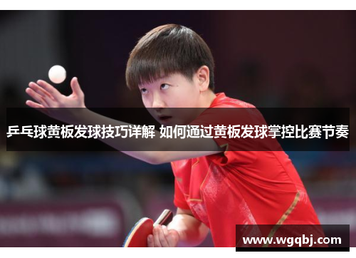 乒乓球黄板发球技巧详解 如何通过黄板发球掌控比赛节奏