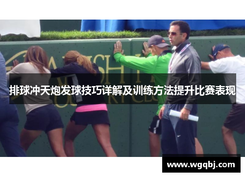 排球冲天炮发球技巧详解及训练方法提升比赛表现