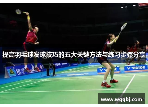 提高羽毛球发球技巧的五大关键方法与练习步骤分享
