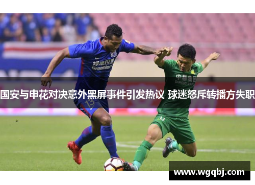 国安与申花对决意外黑屏事件引发热议 球迷怒斥转播方失职