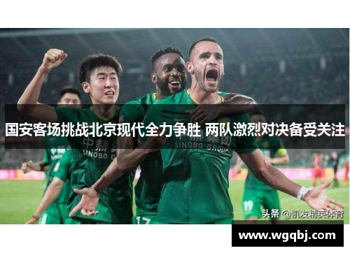 国安客场挑战北京现代全力争胜 两队激烈对决备受关注