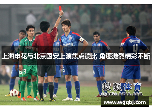 上海申花与北京国安上演焦点德比 角逐激烈精彩不断