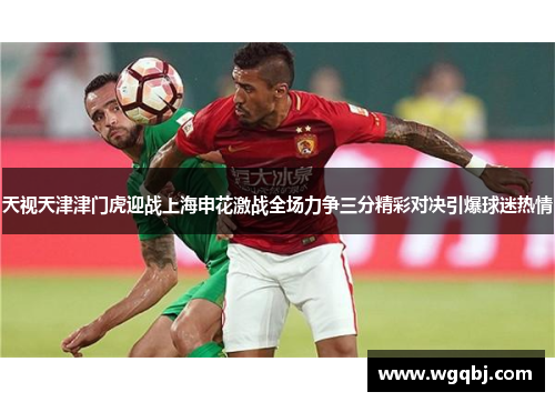 天视天津津门虎迎战上海申花激战全场力争三分精彩对决引爆球迷热情