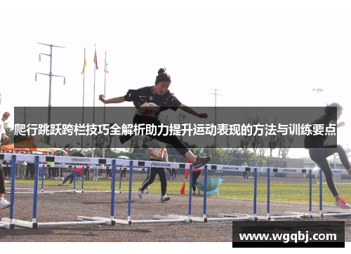 爬行跳跃跨栏技巧全解析助力提升运动表现的方法与训练要点