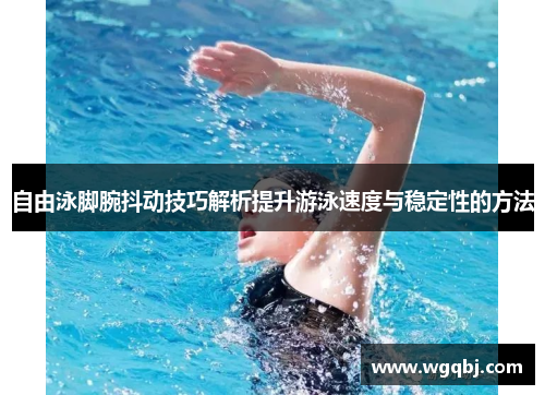 自由泳脚腕抖动技巧解析提升游泳速度与稳定性的方法