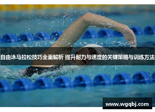 自由泳马拉松技巧全面解析 提升耐力与速度的关键策略与训练方法