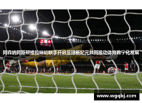 阿森纳阿斯顿维拉咪咕联手开启足球新纪元共同推动体育数字化发展