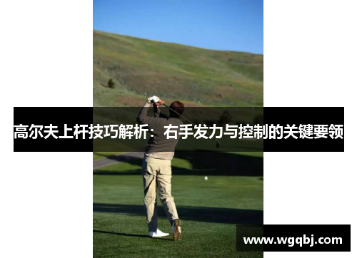 高尔夫上杆技巧解析：右手发力与控制的关键要领